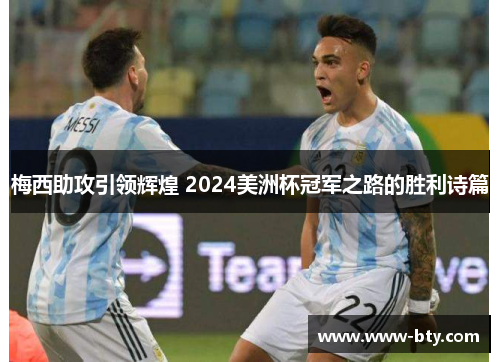 梅西助攻引领辉煌 2024美洲杯冠军之路的胜利诗篇