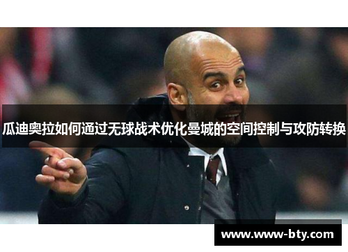 瓜迪奥拉如何通过无球战术优化曼城的空间控制与攻防转换