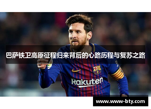 巴萨铁卫高原征程归来背后的心路历程与复苏之路