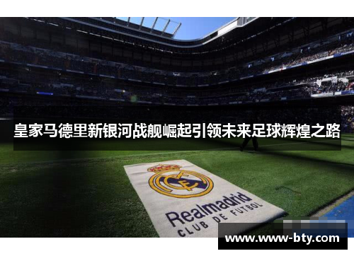 皇家马德里新银河战舰崛起引领未来足球辉煌之路