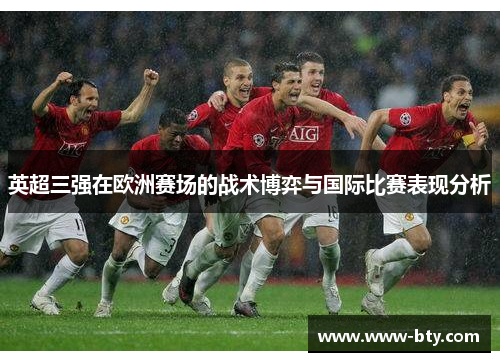 英超三强在欧洲赛场的战术博弈与国际比赛表现分析