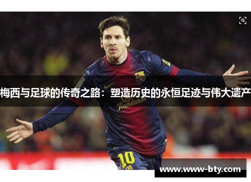 梅西与足球的传奇之路：塑造历史的永恒足迹与伟大遗产