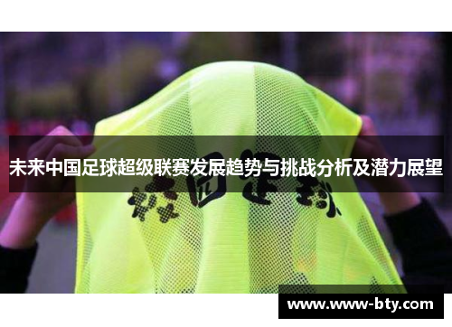 未来中国足球超级联赛发展趋势与挑战分析及潜力展望
