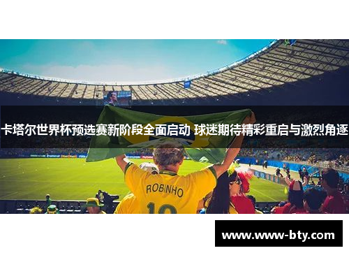 卡塔尔世界杯预选赛新阶段全面启动 球迷期待精彩重启与激烈角逐