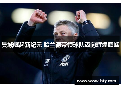 曼城崛起新纪元 哈兰德带领球队迈向辉煌巅峰