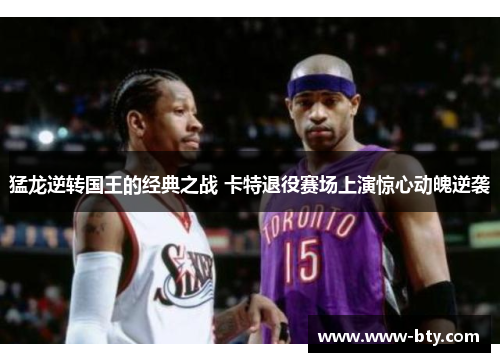 猛龙逆转国王的经典之战 卡特退役赛场上演惊心动魄逆袭