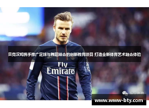 贝克汉姆携手推广足球与舞蹈结合的创新教育项目 打造全新体育艺术融合体验