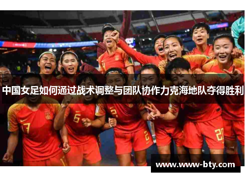 中国女足如何通过战术调整与团队协作力克海地队夺得胜利