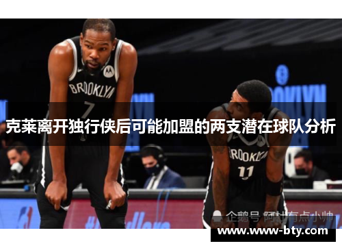 克莱离开独行侠后可能加盟的两支潜在球队分析