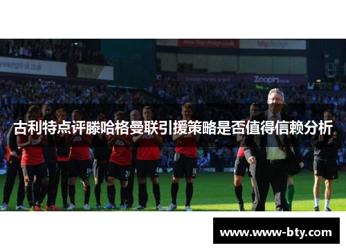 古利特点评滕哈格曼联引援策略是否值得信赖分析