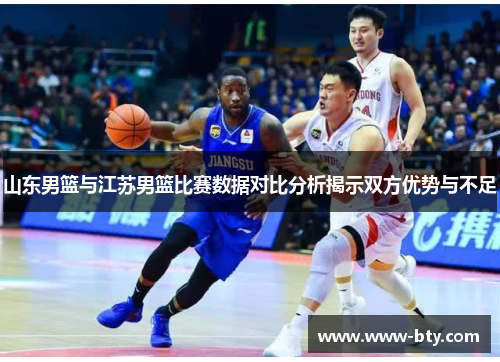山东男篮与江苏男篮比赛数据对比分析揭示双方优势与不足