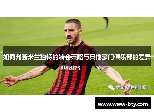 如何判断米兰独特的转会策略与其他豪门俱乐部的差异