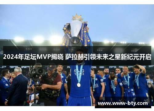 2024年足坛MVP揭晓 萨拉赫引领未来之星新纪元开启