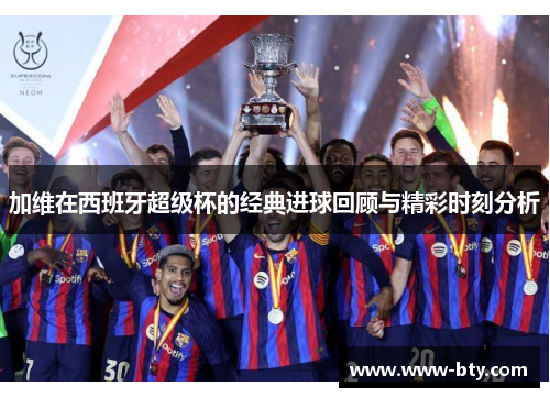 加维在西班牙超级杯的经典进球回顾与精彩时刻分析