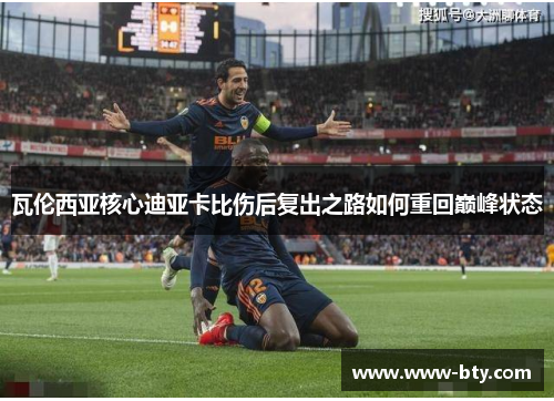 瓦伦西亚核心迪亚卡比伤后复出之路如何重回巅峰状态