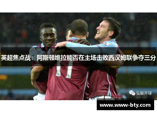 英超焦点战：阿斯顿维拉能否在主场击败西汉姆联争夺三分