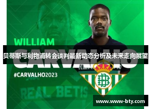 贝蒂斯与利物浦转会谈判最新动态分析及未来走向展望