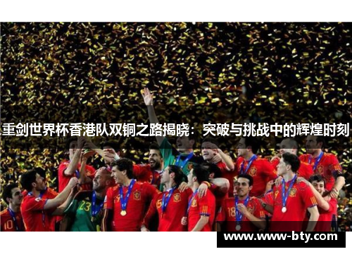 重剑世界杯香港队双铜之路揭晓：突破与挑战中的辉煌时刻