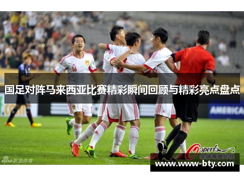 国足对阵马来西亚比赛精彩瞬间回顾与精彩亮点盘点