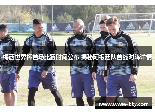梅西世界杯首场比赛时间公布 揭秘阿根廷队首战对阵详情