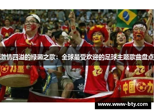 激情四溢的绿茵之歌：全球最受欢迎的足球主题歌曲盘点