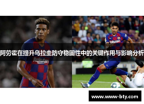 阿劳霍在提升乌拉圭防守稳固性中的关键作用与影响分析