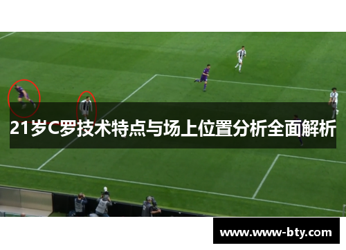21岁C罗技术特点与场上位置分析全面解析