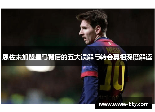 恩佐未加盟皇马背后的五大误解与转会真相深度解读