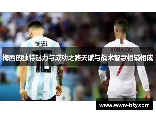 梅西的独特魅力与成功之路天赋与战术智慧相辅相成
