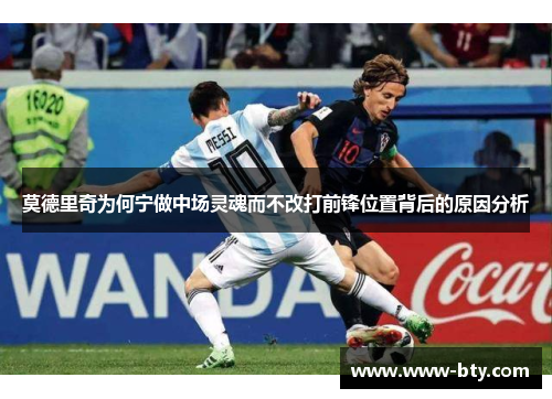 莫德里奇为何宁做中场灵魂而不改打前锋位置背后的原因分析