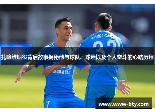 扎哈维退役背后故事揭秘他与球队、球迷以及个人奋斗的心路历程