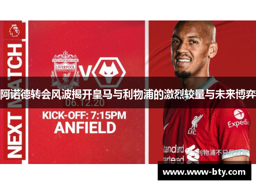 阿诺德转会风波揭开皇马与利物浦的激烈较量与未来博弈