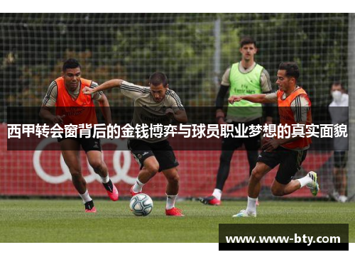 西甲转会窗背后的金钱博弈与球员职业梦想的真实面貌 西甲转会窗背后的金钱博弈与球员职业梦想的真实面貌