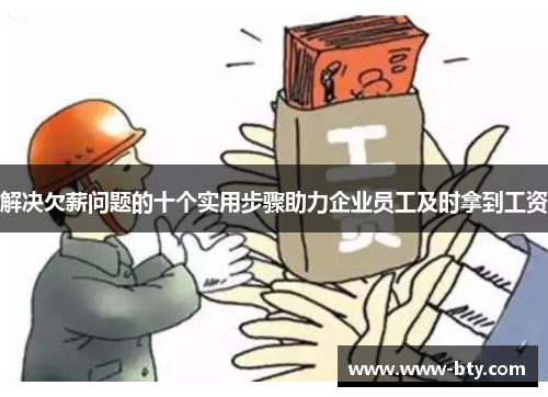 解决欠薪问题的十个实用步骤助力企业员工及时拿到工资 解决欠薪问题的十个实用步骤助力企业员工及时拿到工资