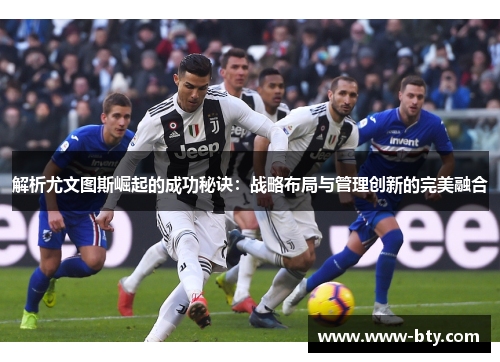 解析尤文图斯崛起的成功秘诀:战略布局与管理创新的完美融合 解析尤文图斯崛起的成功秘诀:战略布局与管理创新的完美融合