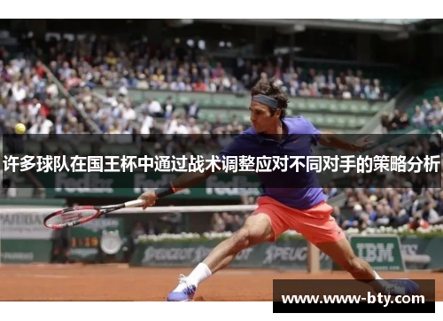 许多球队在国王杯中通过战术调整应对不同对手的策略分析 许多球队在国王杯中通过战术调整应对不同对手的策略分析