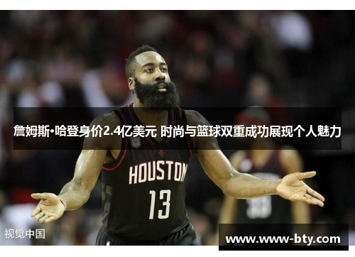 詹姆斯·哈登身价2.4亿美元 时尚与篮球双重成功展现个人魅力 詹姆斯·哈登身价2.4亿美元 时尚与篮球双重成功展现个人魅力
