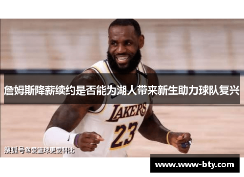 詹姆斯降薪续约是否能为湖人带来新生助力球队复兴 詹姆斯降薪续约是否能为湖人带来新生助力球队复兴