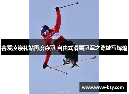 谷爱凌崇礼站再度夺冠 自由式滑雪冠军之路续写辉煌 谷爱凌崇礼站再度夺冠 自由式滑雪冠军之路续写辉煌