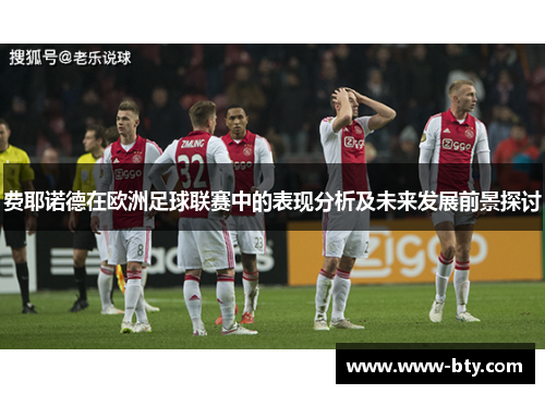 费耶诺德在欧洲足球联赛中的表现分析及未来发展前景探讨 费耶诺德在欧洲足球联赛中的表现分析及未来发展前景探讨