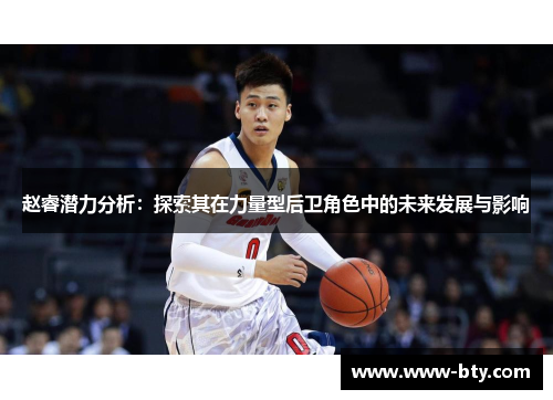 赵睿潜力分析:探索其在力量型后卫角色中的未来发展与影响 赵睿潜力分析:探索其在力量型后卫角色中的未来发展与影响