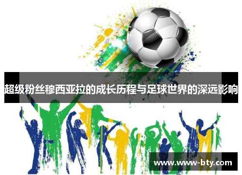 超级粉丝穆西亚拉的成长历程与足球世界的深远影响 超级粉丝穆西亚拉的成长历程与足球世界的深远影响