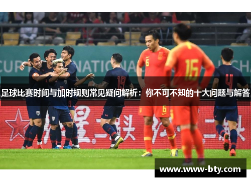 足球比赛时间与加时规则常见疑问解析:你不可不知的十大问题与解答 足球比赛时间与加时规则常见疑问解析:你不可不知的十大问题与解答