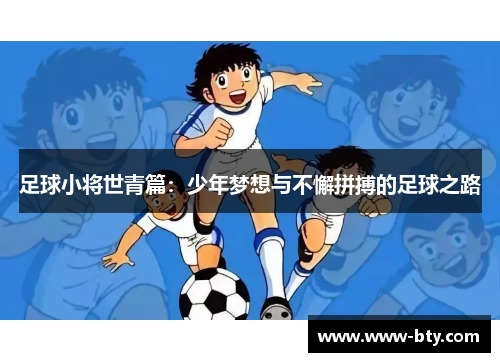 足球小将世青篇:少年梦想与不懈拼搏的足球之路 足球小将世青篇:少年梦想与不懈拼搏的足球之路
