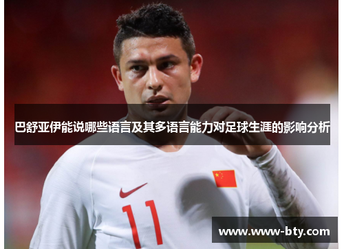 巴舒亚伊能说哪些语言及其多语言能力对足球生涯的影响分析 巴舒亚伊能说哪些语言及其多语言能力对足球生涯的影响分析