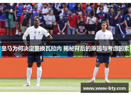 皇马为何决定更换瓦拉内 揭秘背后的原因与考虑因素