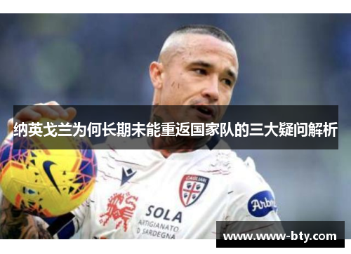 纳英戈兰为何长期未能重返国家队的三大疑问解析 纳英戈兰为何长期未能重返国家队的三大疑问解析