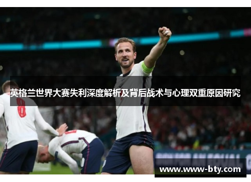 英格兰世界大赛失利深度解析及背后战术与心理双重原因研究