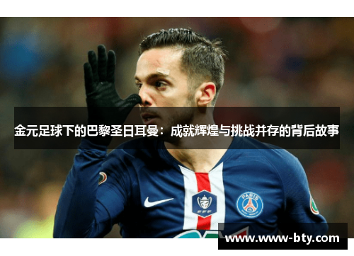 金元足球下的巴黎圣日耳曼：成就辉煌与挑战并存的背后故事