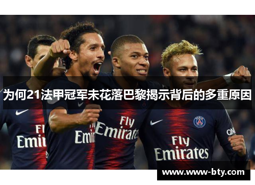 为何21法甲冠军未花落巴黎揭示背后的多重原因